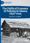 The Political Economy of Policing in Ghana, 1830-2005