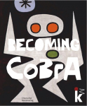 Becoming CoBrA: Anf&auml;nge einer europ&auml;ischen Kunstbewegung / Beginnings of a European Art Movement