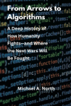 From Arrows to Algorithms: A Deep History of How Humanity Fights-and Where the Next Wars Will Be Fought