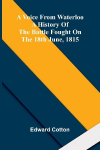 A voice from Waterloo: A history of the battle fought on the 18th June, 1815