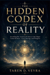 THE HIDDEN CODEX OF REALITY: Decoding the Invisible Patterns That Shape Consciousness, Time, Energy, and Purpose