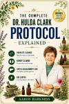 THE COMPLETE DR. HULDA CLARK PROTOCOL EXPLAINED: A Simple Guide to Parasite Cleansing, Liver Detox, Kidney Health, and Whole-Body Healing - Done Safely, Proven to Work