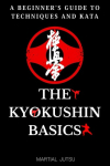 The Kyokushin Basics A Beginner's Guide to Techniques and Kata