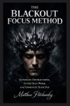 The Blackout Focus Method: Eliminate Distractions, Enter Deep Work, and Dominate Your Day