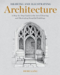 Drawing and Illustrating Architecture&nbsp;: A Step-By-Step Guide to the Art of Drawing and Illustrating Beautiful Buildings