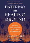 Entering the Healing Ground: The Wild Edge of Sorrow Official Workbook--Reflections, Rituals, and Meditations for Grief and Renewal