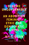Become Ungovernable: An Abolition Feminist Ethic for Democratic Living