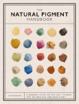 The Natural Pigment Handbook: A Makers Guide to the Art, Stories and Recipes for Creating Paint