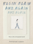 Begin Again, and Again, and Again: Notes on the Art of Perpetual Renewal