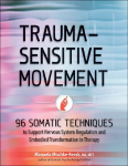 Trauma-Sensitive Movement: 96 Somatic Techniques to Support Nervous System Regulation and Embodied Transformation in Therapy