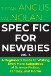 Spec Fic for Newbies Vol 3: A Beginner's Guide to Writing Even More Subgenres of Science Fiction, Fantasy, and Horror