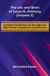 The Life and Work of Susan B. Anthony (Volume 2); Including Public Addresses, Her Own Letters and Many From Her Contemporaries During Fifty Years