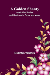 A Golden Shanty; Australian Stories and Sketches in Prose and Verse