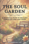 THE SOUL GARDEN: A Seasonal Path of Healing Through Grief and Loss