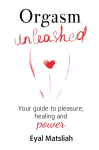 Orgasm Unleashed: Your guide to pleasure, healing and power