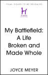 My Battlefield: A Life Broken and Made Whole