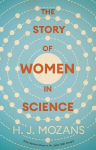 The Story of Women in Science - From Ancient Greece to the Early 20th Century: A History of Brilliant Women in the Sciences
