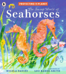 Protecting the Planet: The Secret World of Seahorses : A fact-filled picture book for animal-loving kids from bestselling zoologist Nicola Davies, perfect for ages 5-8