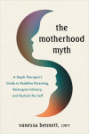The Motherhood Myth: A Depth Therapists Guide to Redefine Parenting, Reimagine Intimacy, and Reclaim the Self