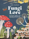 Fungi Lore: The Myths, Folklore and Magic of Mushrooms