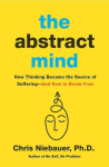The Abstract Mind: How Thinking Became the Source of Suffering-And How to Break Free
