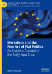 Merkelism and the Fine Art of Flat Politics: An Insiders Account of the Early Euro Crisis