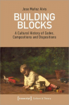Building Blocks A Cultural History of Codes, Compositions and Dispositions