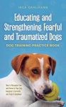 Educating and Strengthening Fearful and Traumatized Dogs: - Dog Training Practice Book - How to Recognize Fear and Stress in Your Dog, Interpret It Correctly and Treat It Sensitively