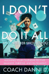 I Dont Do It All and Neither Should You: Aligning Your Calendar to Find Balance, Purpose, and Fulfillment
