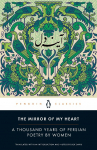 The Mirror of My Heart: A Thousand Years of Persian Poetry by Women