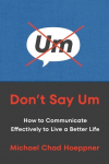 Dont Say Um: How to Communicate Effectively to Live a Better Life