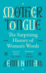 Mother Tongue: The surprising history of womens words -A gem of a book (Kate Mosse)