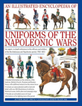 An Illustrated Encyclopedia: Uniforms of the Napoleonic Wars: An Unrivalled Reference to the Insignia, Appearance and Experience of the Fighting Men of the Period
