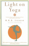 Light on Yoga: The Bible of Modern Yoga - Its Philosophy and Practice - By the Worlds Foremost Teacher