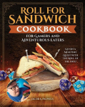Roll for Sandwich&reg; Cookbook for Gaming Enthusiasts and Adventurous Eaters: Go on a Mealtime Quest with the Roll of the Dice!