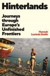 Hinterlands: Journeys through Europes Unfinished Frontiers