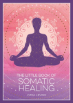 The Little Book of Somatic Healing: A Beginners Guide to the Art of Body Psychology