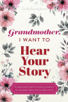 Grandmother, I Want to Hear Your Story: A Grandmothers Guided Journal To Share Her Life & Her Love