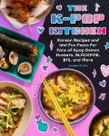 The K-pop Kitchen: Korean Recipes and Idol Fun Facts for Fans of KPop Demon Hunters, BLACKPINK, BTS, and More