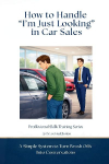 How to Handle "I'm Just Looking" in Car Sales: A Simple System to Turn Brush Offs Into Conversations