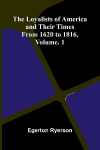 The loyalists of America and their times: from 1620 to 1816, Vol. 1