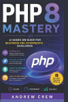 PHP 8 Mastery: A Hands-On Guide for Beginners and Intermediate Developers