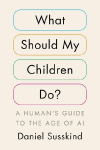 What Should My Children Do?: A Human's Guide to the Age of AI