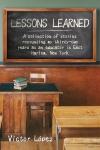 Lessons Learned: A collection of stories recounting my thirty-two years as an educator in East Harlem, New York