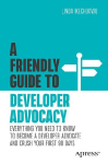 A Friendly Guide to Developer Advocacy: Everything You Need to Know to Become a Developer Advocate and Crush Your First 90 Days