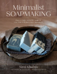 Minimalist Soapmaking: How to Make Incredible Soaps in Less Time with Just a Few Ingredients
