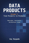 Data Products Volume 1: From Projects to Products: Ownership, Governance, and Business Value: From Projects to Products: