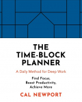 The Time-Block Planner: A Daily Method for Deep Work in a Distractes World