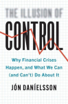 Illusion of Control: Why Financial Crises Happen, and What We Can (and Cant) Do About It