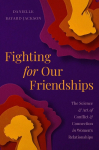 Fighting for Our Friendships: The Science and Art of Conflict and Connection in Womens Relationships